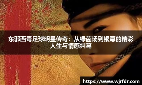东邪西毒足球明星传奇:从绿茵场到银幕的精彩人生与情感纠葛