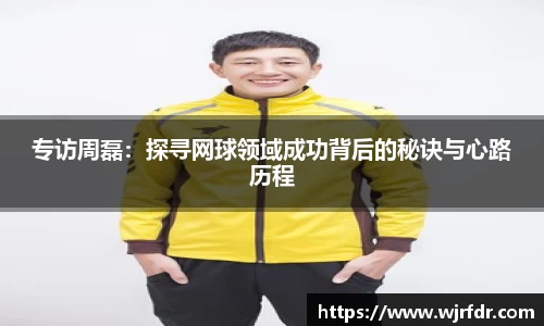 专访周磊:探寻网球领域成功背后的秘诀与心路历程